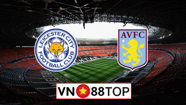 Soi kèo, Tỷ lệ cược Leicester vs Aston Villa, 03h00 ngày 10/3/2020