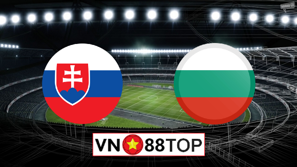 Soi kèo nhà cái, Tỷ lệ cược Slovakia vs Bulgaria – 23h00 – 01/06/2021