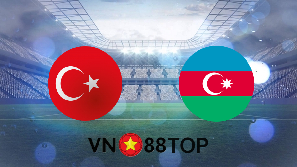 Soi kèo nhà cái, Tỷ lệ cược Thổ Nhĩ Kỳ vs Azerbaijan – 00h00 – 28/05/2021