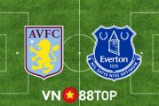 Soi kèo nhà cái, tỷ lệ kèo bóng đá: Aston Villa vs Everton - 18h30 - 13/08/2022